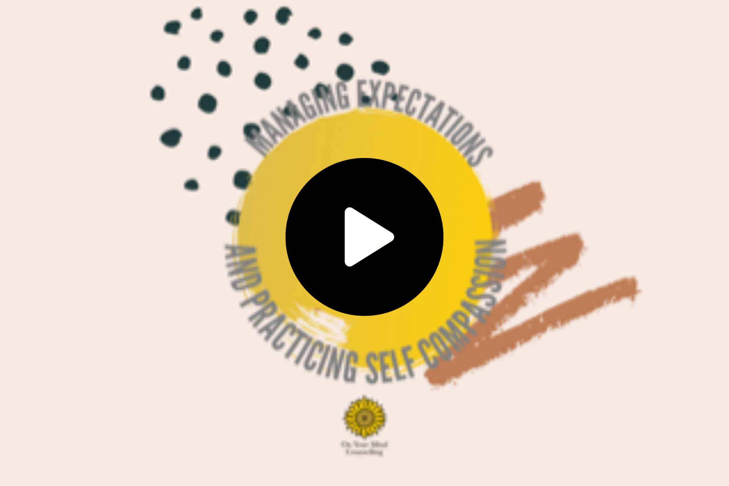 Managing Expectations and Practicing Self-Compassion - Video Cover Image - On Your Mind Counselling