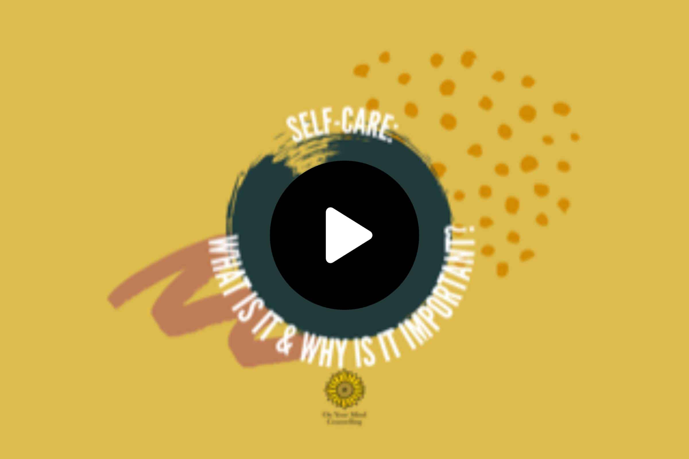 Self-Care - What is it and Why is it Important - Video Cover Image - On Your Mind Counselling